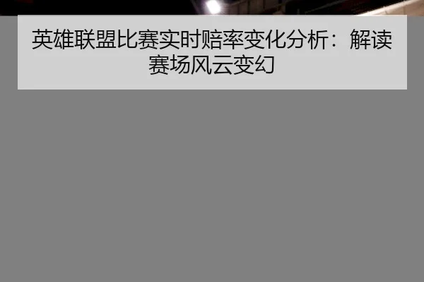 英雄联盟比赛实时赔率变化分析：解读赛场风云变幻